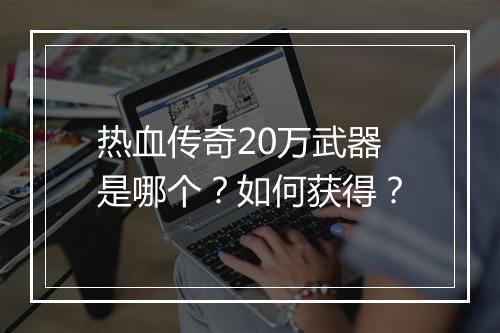 热血传奇20万武器是哪个？如何获得？