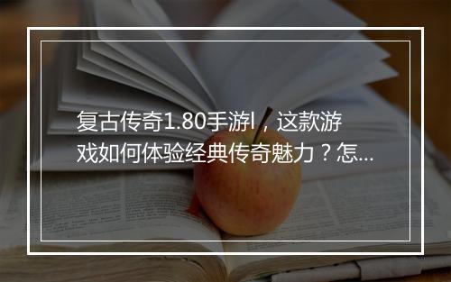 复古传奇1.80手游l，这款游戏如何体验经典传奇魅力？怎么下载？