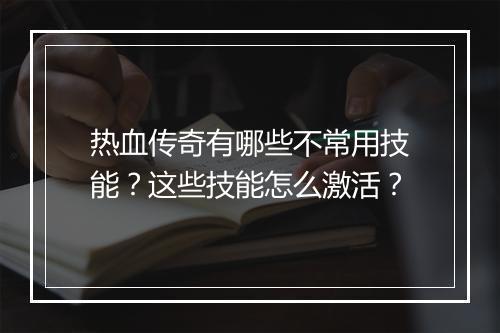 热血传奇有哪些不常用技能？这些技能怎么激活？