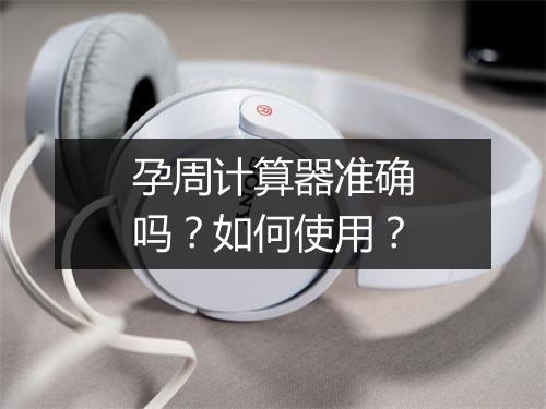 孕周计算器准确吗？如何使用？