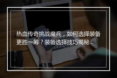 热血传奇挑战魔兵，如何选择装备更胜一筹？装备选择技巧揭秘！