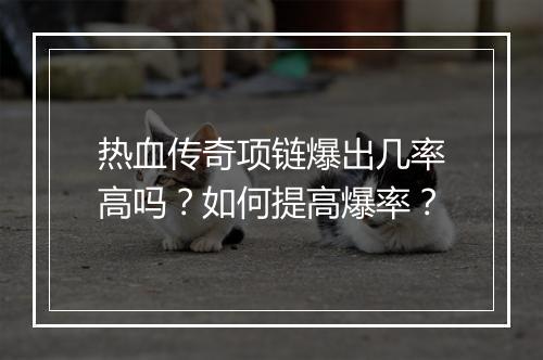 热血传奇项链爆出几率高吗？如何提高爆率？