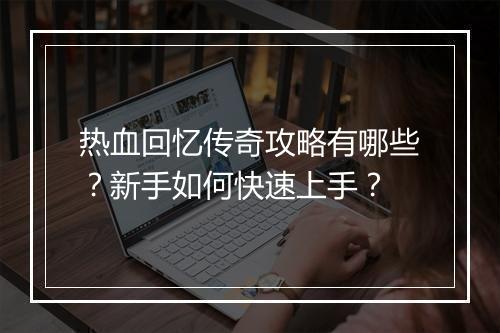 热血回忆传奇攻略有哪些？新手如何快速上手？