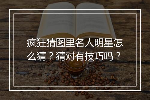 疯狂猜图里名人明星怎么猜？猜对有技巧吗？
