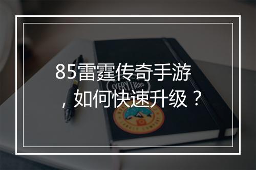 85雷霆传奇手游，如何快速升级？
