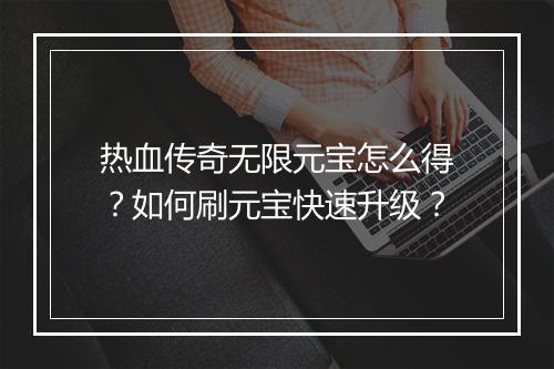 热血传奇无限元宝怎么得？如何刷元宝快速升级？