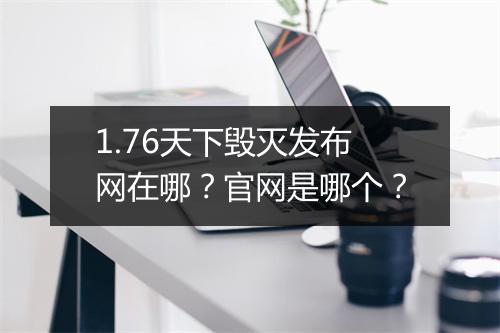 1.76天下毁灭发布网在哪？官网是哪个？