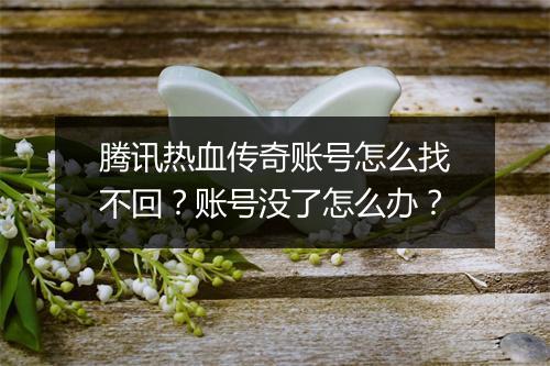 腾讯热血传奇账号怎么找不回？账号没了怎么办？