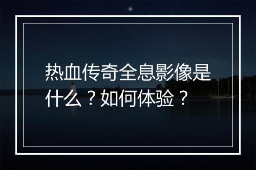 热血传奇全息影像是什么？如何体验？