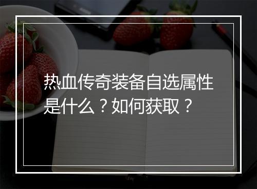 热血传奇装备自选属性是什么？如何获取？
