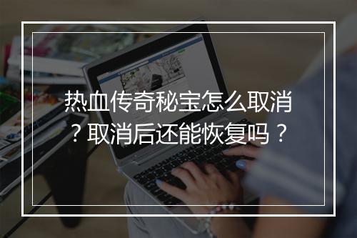 热血传奇秘宝怎么取消？取消后还能恢复吗？