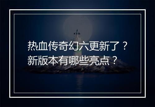 热血传奇幻六更新了？新版本有哪些亮点？