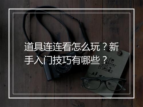 道具连连看怎么玩？新手入门技巧有哪些？