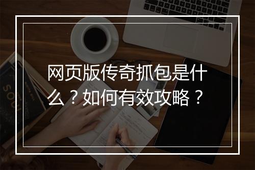 网页版传奇抓包是什么？如何有效攻略？