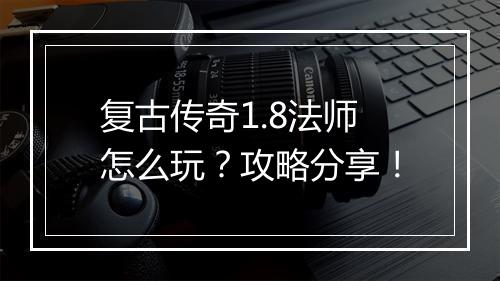 复古传奇1.8法师怎么玩？攻略分享！