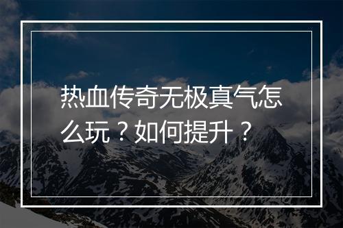 热血传奇无极真气怎么玩？如何提升？