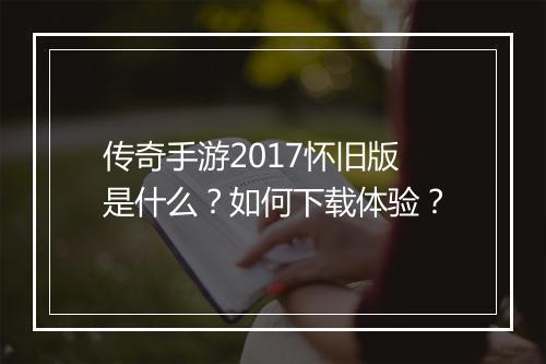 传奇手游2017怀旧版是什么？如何下载体验？