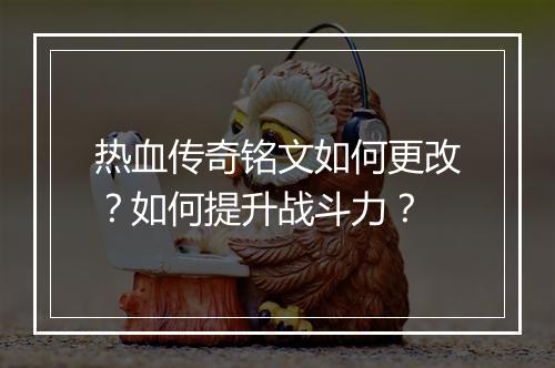 热血传奇铭文如何更改？如何提升战斗力？