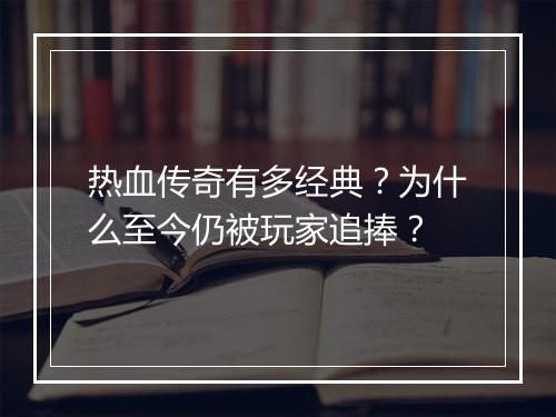 热血传奇有多经典？为什么至今仍被玩家追捧？