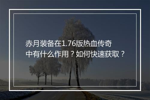 赤月装备在1.76版热血传奇中有什么作用？如何快速获取？