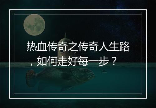 热血传奇之传奇人生路，如何走好每一步？