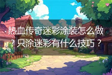 热血传奇迷彩涂装怎么做？只涂迷彩有什么技巧？