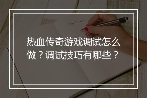 热血传奇游戏调试怎么做？调试技巧有哪些？