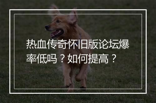 热血传奇怀旧版论坛爆率低吗？如何提高？
