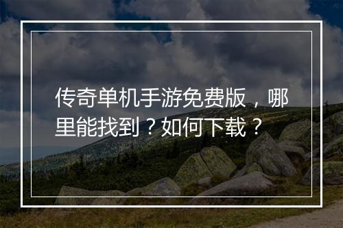 传奇单机手游免费版，哪里能找到？如何下载？