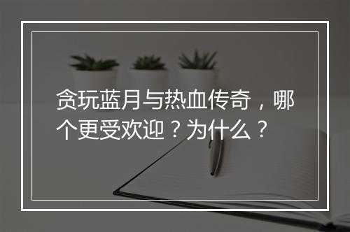 贪玩蓝月与热血传奇，哪个更受欢迎？为什么？