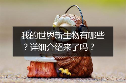 我的世界新生物有哪些？详细介绍来了吗？
