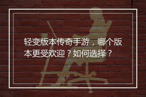 轻变版本传奇手游，哪个版本更受欢迎？如何选择？
