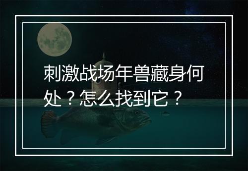 刺激战场年兽藏身何处？怎么找到它？