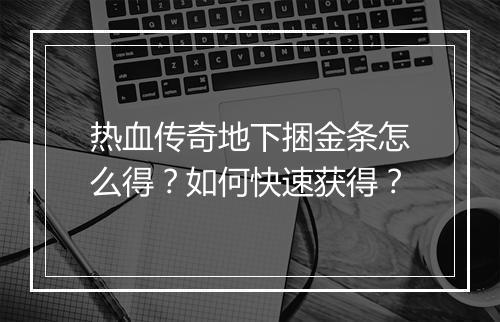 热血传奇地下捆金条怎么得？如何快速获得？