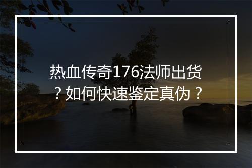 热血传奇176法师出货？如何快速鉴定真伪？