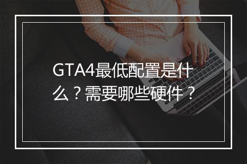 GTA4最低配置是什么？需要哪些硬件？
