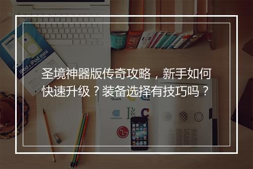 圣境神器版传奇攻略，新手如何快速升级？装备选择有技巧吗？