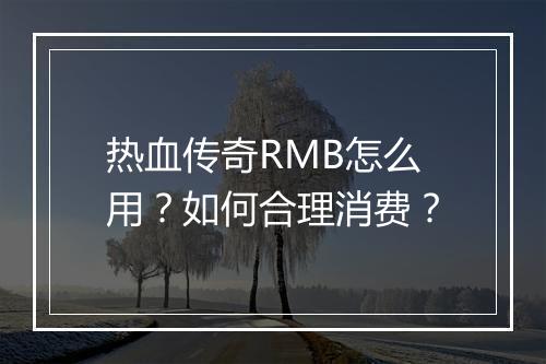热血传奇RMB怎么用？如何合理消费？