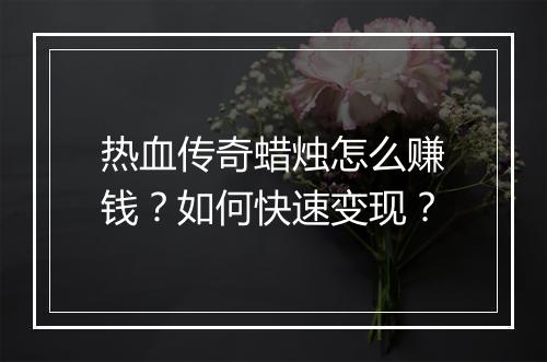 热血传奇蜡烛怎么赚钱？如何快速变现？