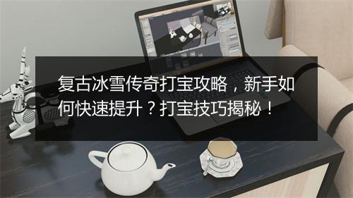 复古冰雪传奇打宝攻略，新手如何快速提升？打宝技巧揭秘！