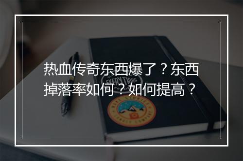 热血传奇东西爆了？东西掉落率如何？如何提高？