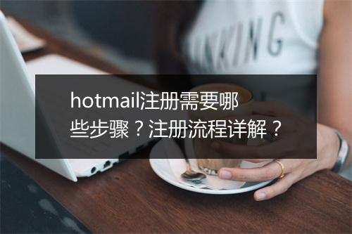 hotmail注册需要哪些步骤？注册流程详解？