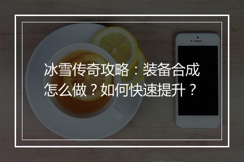 冰雪传奇攻略：装备合成怎么做？如何快速提升？