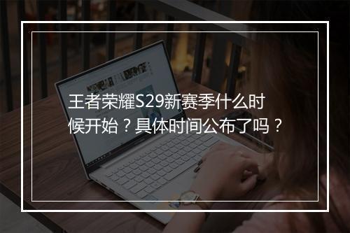 王者荣耀S29新赛季什么时候开始？具体时间公布了吗？