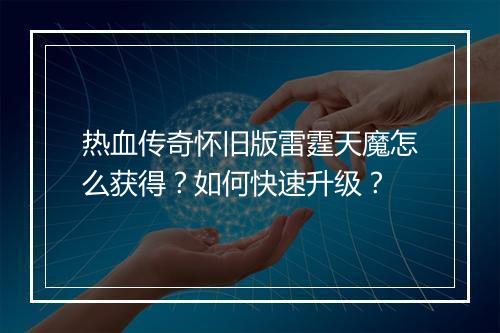 热血传奇怀旧版雷霆天魔怎么获得？如何快速升级？