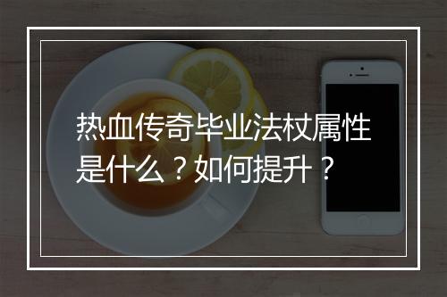 热血传奇毕业法杖属性是什么？如何提升？
