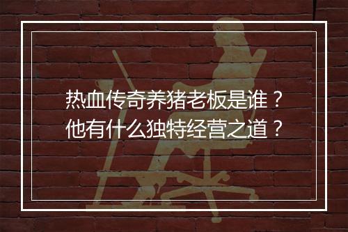 热血传奇养猪老板是谁？他有什么独特经营之道？