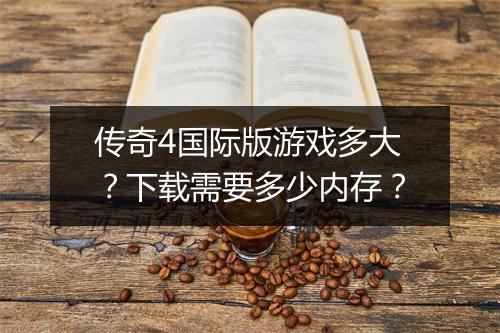 传奇4国际版游戏多大？下载需要多少内存？