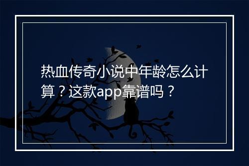 热血传奇小说中年龄怎么计算？这款app靠谱吗？