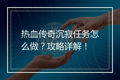 热血传奇沉寂任务怎么做？攻略详解！